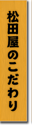 松田屋のこだわり