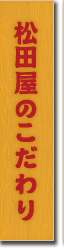 松田屋のこだわり