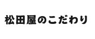 松田屋のこだわり