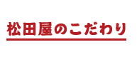 松田屋のこだわり